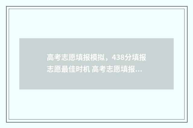 高考志愿填报模拟，438分填报志愿最佳时机 高考志愿填报模拟表电子版