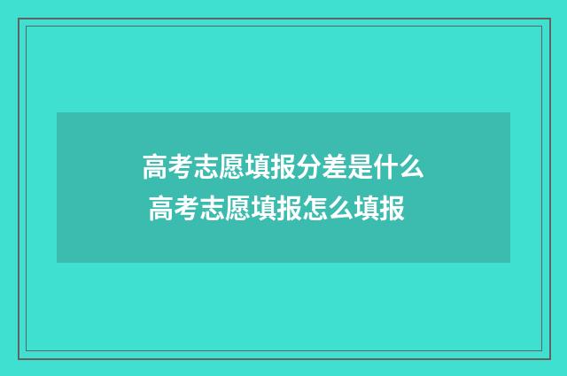 高考志愿填报分差是什么 高考志愿填报怎么填报