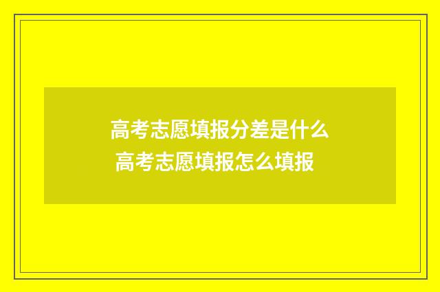 高考志愿填报分差是什么 高考志愿填报怎么填报
