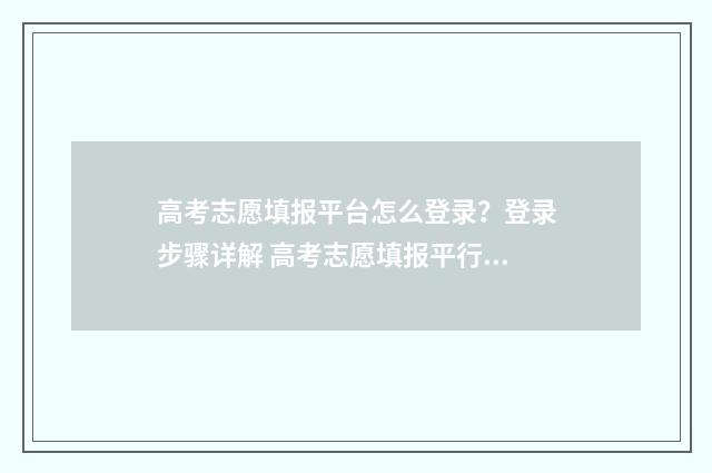高考志愿填报平台怎么登录?登录步骤详解 高考志愿填报平行志愿