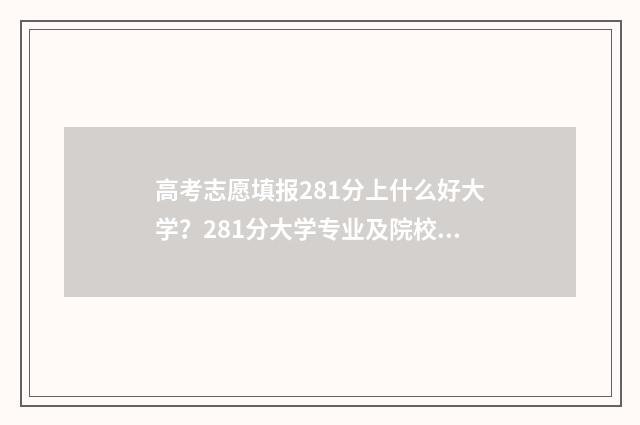 高考志愿填报281分上什么好大学？281分大学专业及院校推荐 高考志愿填报app