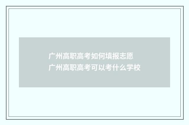 广州高职高考如何填报志愿 广州高职高考可以考什么学校