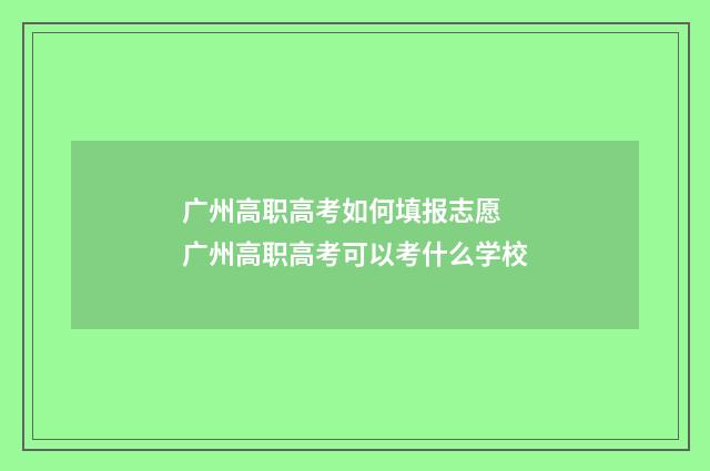 广州高职高考如何填报志愿 广州高职高考可以考什么学校
