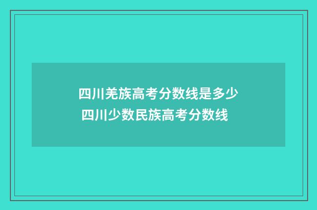 四川羌族高考分数线是多少 四川少数民族高考分数线