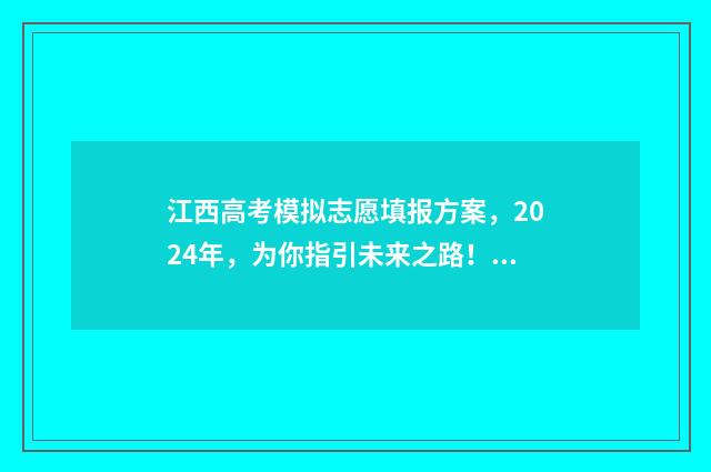 江西高考模拟志愿填报方案，2024年，为你指引未来之路！ 江西高考模拟志愿填报网站