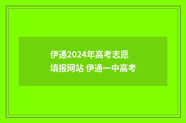 伊通2024年高考志愿填报网站 伊通一中高考