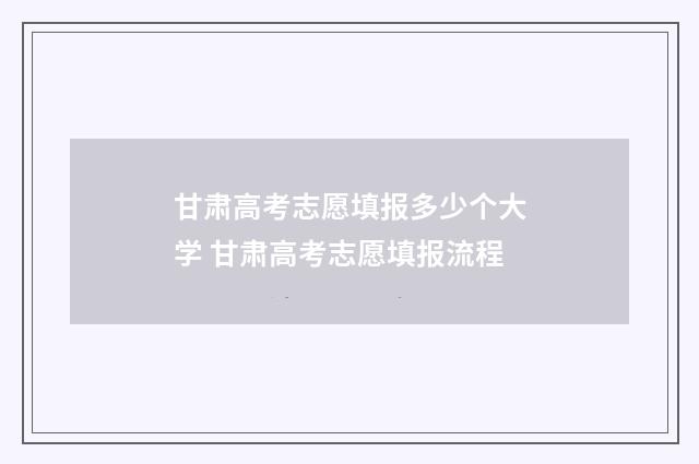 甘肃高考志愿填报多少个大学 甘肃高考志愿填报流程