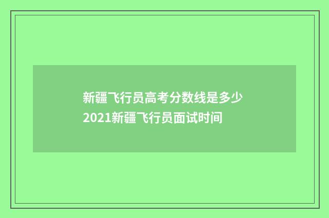 新疆飞行员高考分数线是多少 2021新疆飞行员面试时间