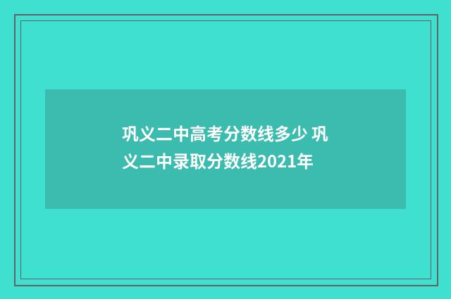 巩义二中高考分数线多少 巩义二中录取分数线2021年