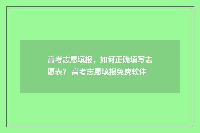 高考志愿填报，如何正确填写志愿表？ 高考志愿填报免费软件