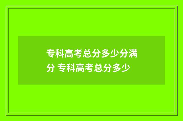 专科高考总分多少分满分 专科高考总分多少