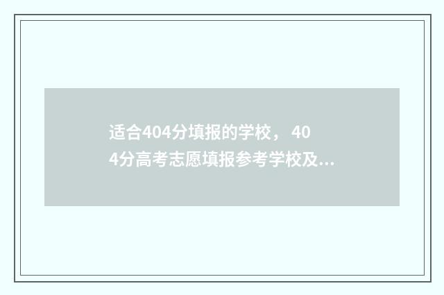 适合404分填报的学校， 404分高考志愿填报参考学校及专业推荐