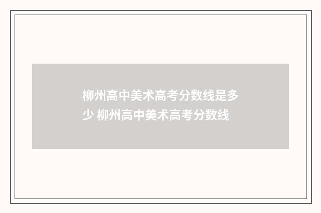 柳州高中美术高考分数线是多少 柳州高中美术高考分数线