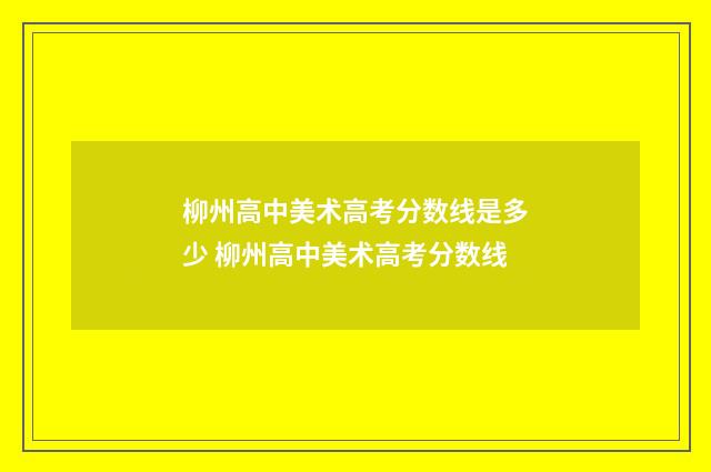 柳州高中美术高考分数线是多少 柳州高中美术高考分数线