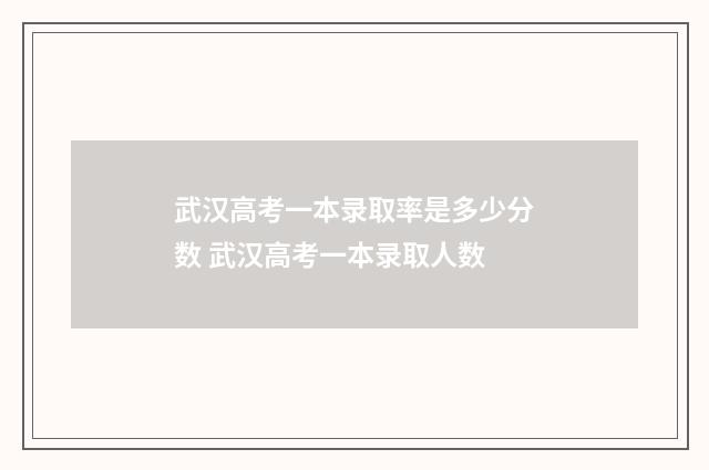 武汉高考一本录取率是多少分数 武汉高考一本录取人数