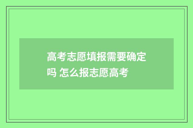 高考志愿填报需要确定吗 怎么报志愿高考