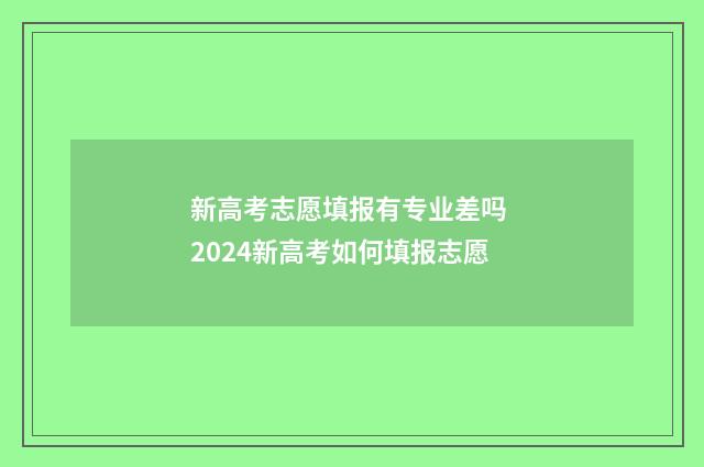 新高考志愿填报有专业差吗 2024新高考如何填报志愿