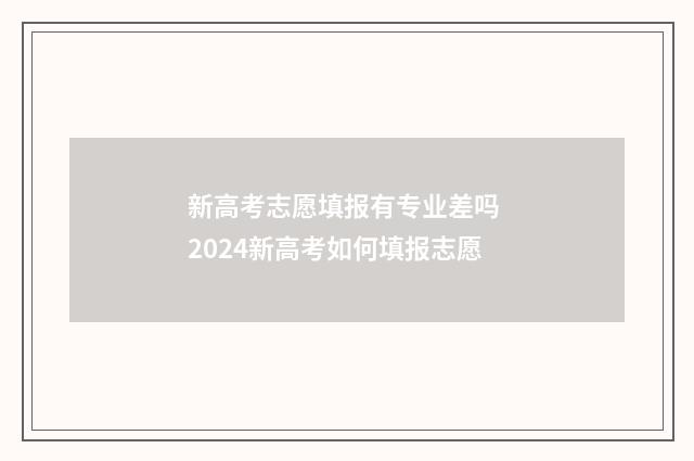 新高考志愿填报有专业差吗 2024新高考如何填报志愿