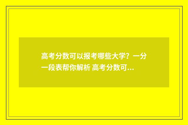高考分数可以报考哪些大学?一分一段表帮你解析 高考分数可以报考外省吗