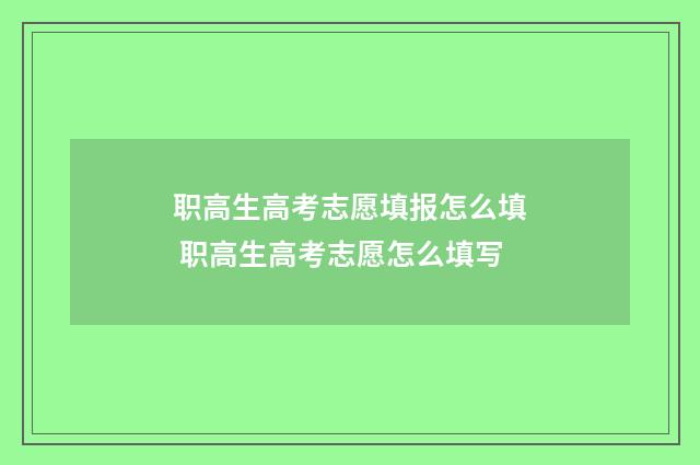 职高生高考志愿填报怎么填 职高生高考志愿怎么填写