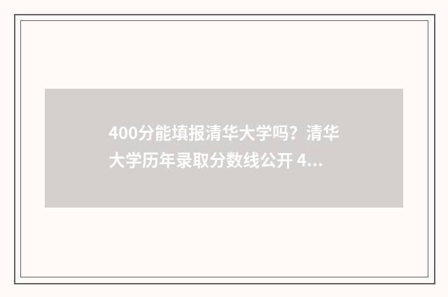 400分能填报清华大学吗？清华大学历年录取分数线公开 400分被清华录取