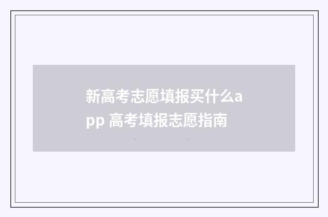 新高考志愿填报买什么app 高考填报志愿指南