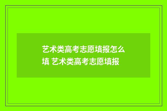 艺术类高考志愿填报怎么填 艺术类高考志愿填报