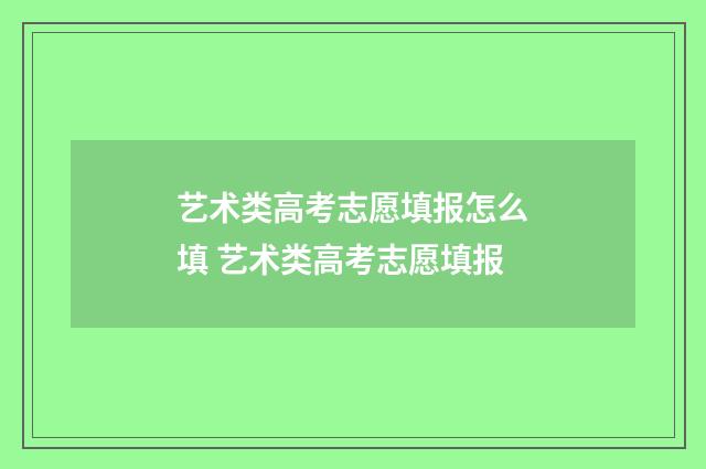 艺术类高考志愿填报怎么填 艺术类高考志愿填报