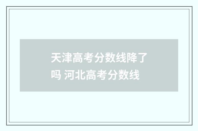 天津高考分数线降了吗 河北高考分数线