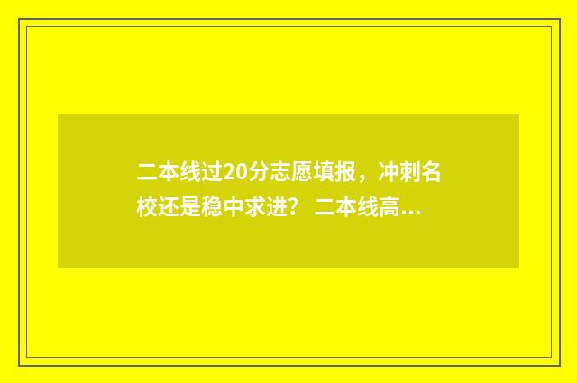 二本线过20分志愿填报，冲刺名校还是稳中求进？ 二本线高20分能上二本吗