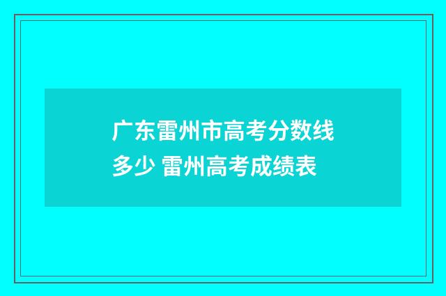 广东雷州市高考分数线多少 雷州高考成绩表