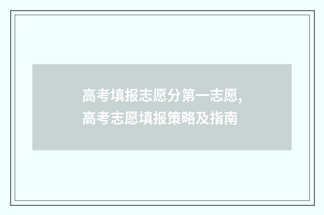 高考填报志愿分第一志愿,高考志愿填报策略及指南