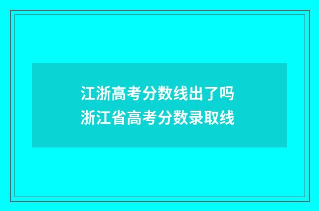 江浙高考分数线出了吗 浙江省高考分数录取线