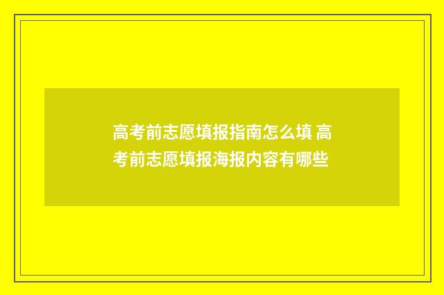 高考前志愿填报指南怎么填 高考前志愿填报海报内容有哪些
