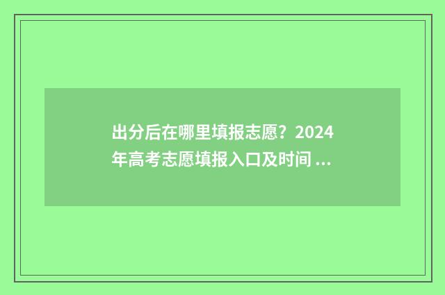 出分后在哪里填报志愿？2024年高考志愿填报入口及时间 出分了吗