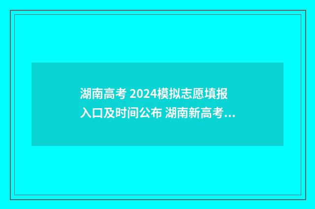 湖南高考 2024模拟志愿填报入口及时间公布 湖南新高考模考