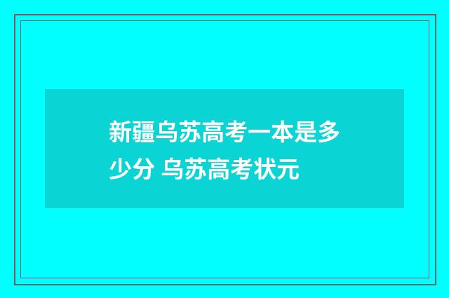 新疆乌苏高考一本是多少分 乌苏高考状元