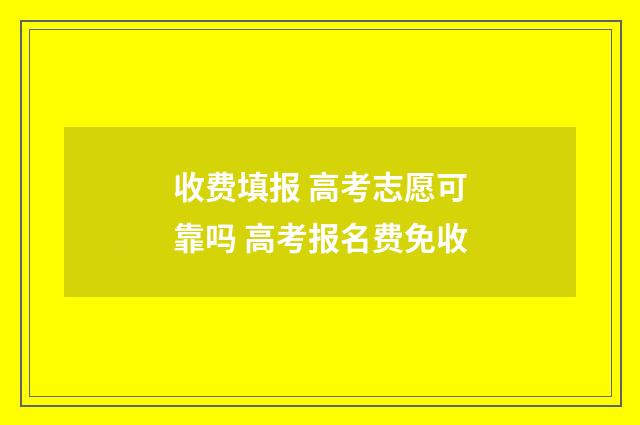 收费填报 高考志愿可靠吗 高考报名费免收