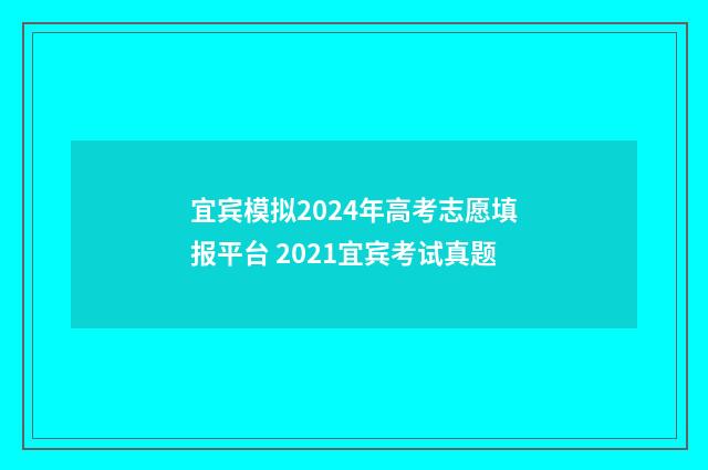 宜宾模拟2024年高考志愿填报平台 2021宜宾考试真题