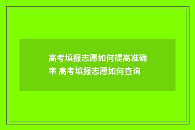 高考填报志愿如何提高准确率 高考填报志愿如何查询