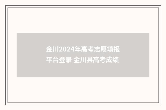 金川2024年高考志愿填报平台登录 金川县高考成绩