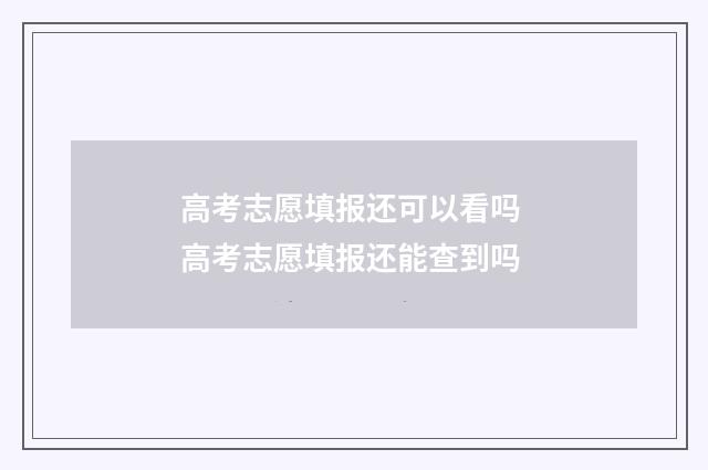 高考志愿填报还可以看吗 高考志愿填报还能查到吗
