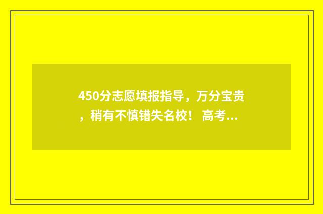 450分志愿填报指导，万分宝贵，稍有不慎错失名校！ 高考志愿填报450报什么专业