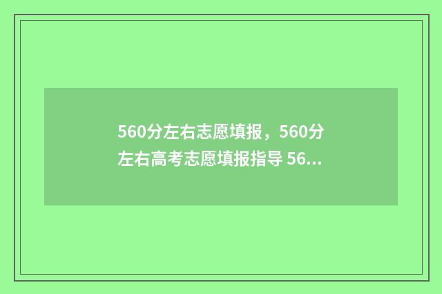 560分左右志愿填报，560分左右高考志愿填报指导 560分报什么大学