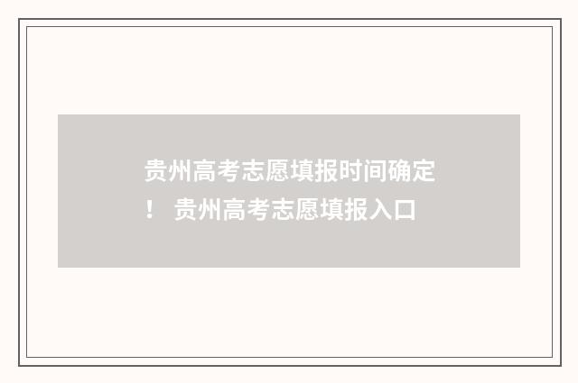贵州高考志愿填报时间确定！ 贵州高考志愿填报入口