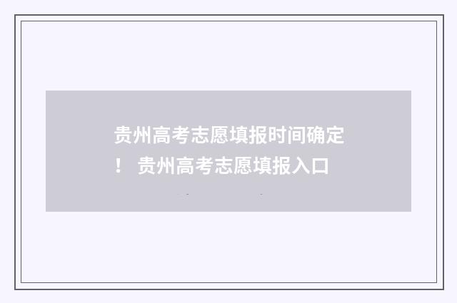 贵州高考志愿填报时间确定！ 贵州高考志愿填报入口