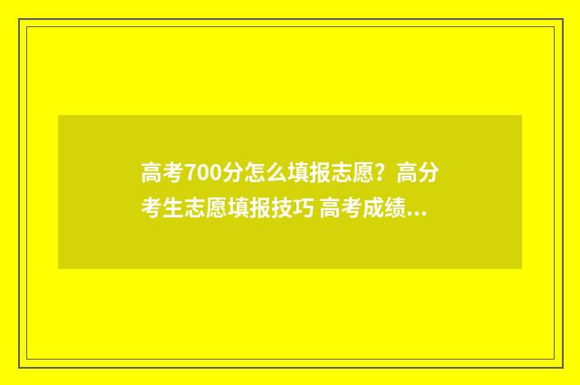 高考700分怎么填报志愿？高分考生志愿填报技巧 高考成绩700分以上