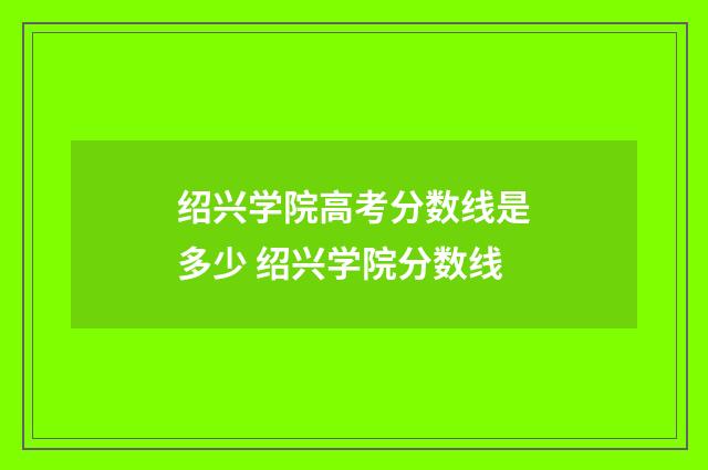 绍兴学院高考分数线是多少 绍兴学院分数线