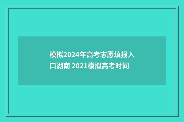 模拟2024年高考志愿填报入口湖南 2021模拟高考时间