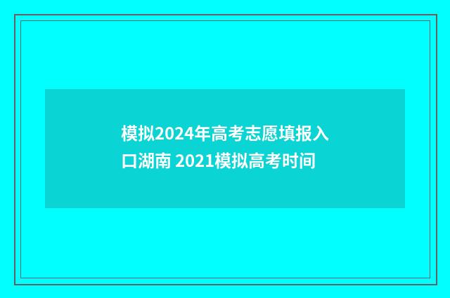模拟2024年高考志愿填报入口湖南 2021模拟高考时间